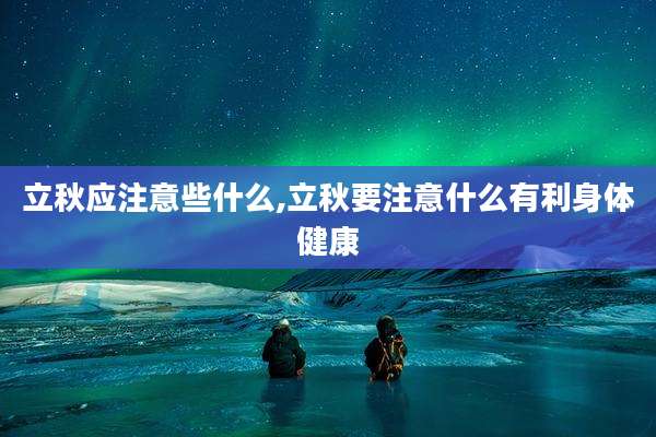 立秋应注意些什么,立秋要注意什么有利身体健康