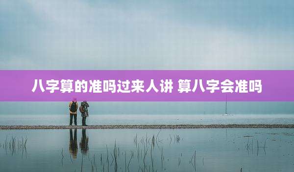 八字算的准吗过来人讲 算八字会准吗