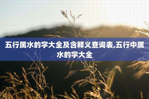 五行属水的字大全及含释义查询表,五行中属水的字大全