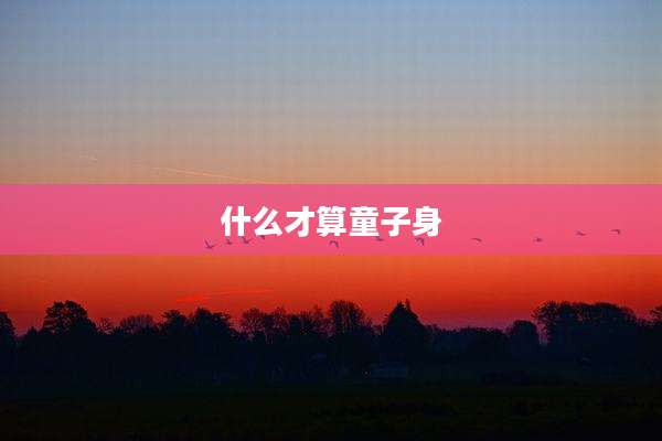 什么才算童子身