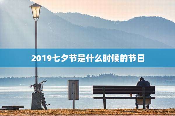 2019七夕节是什么时候的节日