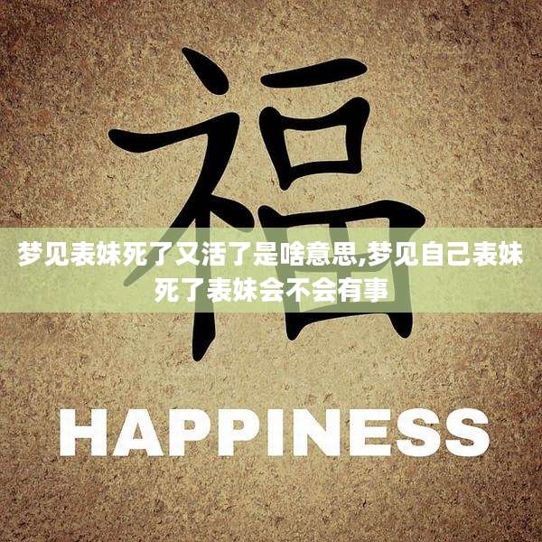 梦见表妹死了又活了是啥意思,梦见自己表妹死了表妹会不会有事
