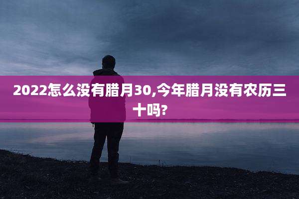 2022怎么没有腊月30,今年腊月没有农历三十吗?
