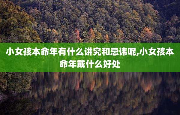 小女孩本命年有什么讲究和忌讳呢,小女孩本命年戴什么好处