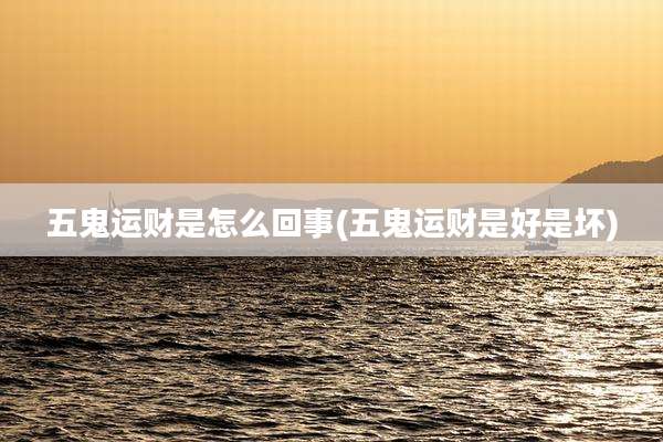 五鬼运财是怎么回事(五鬼运财是好是坏)