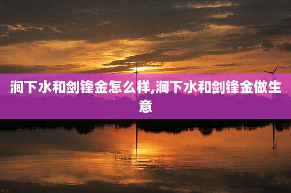 涧下水和剑锋金怎么样,涧下水和剑锋金做生意