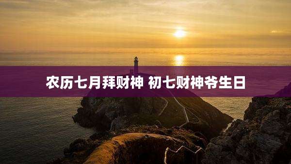 农历七月拜财神 初七财神爷生日