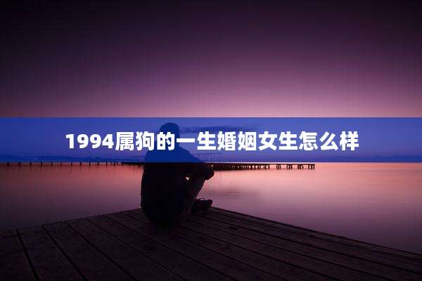 1994属狗的一生婚姻女生怎么样