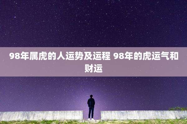98年属虎的人运势及运程 98年的虎运气和财运