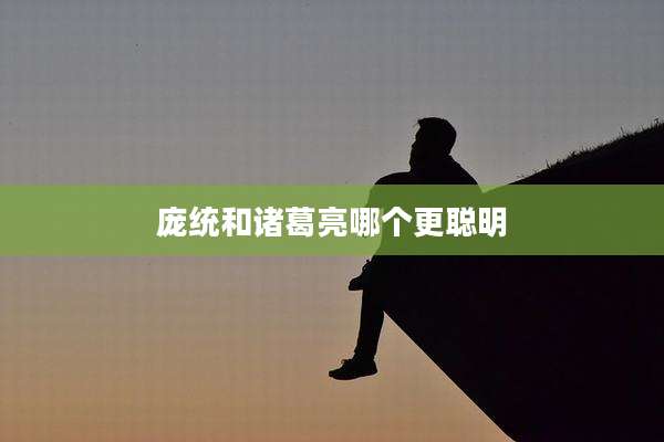 庞统和诸葛亮哪个更聪明