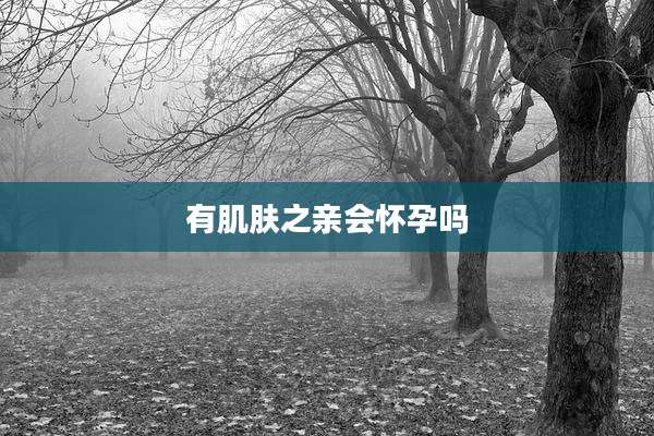 有肌肤之亲会怀孕吗