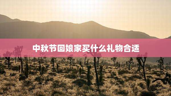 中秋节回娘家买什么礼物合适