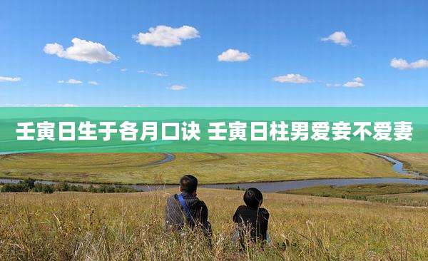 壬寅日生于各月口诀 壬寅日柱男爱妾不爱妻
