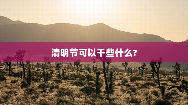 清明节可以干些什么?