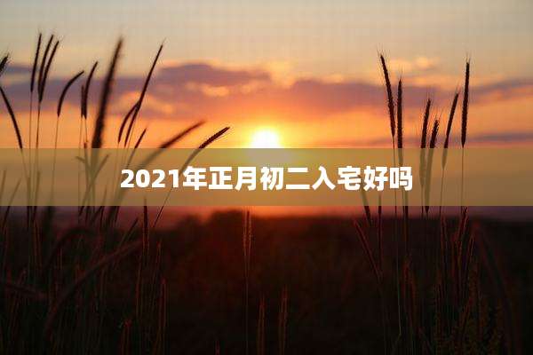2021年正月初二入宅好吗