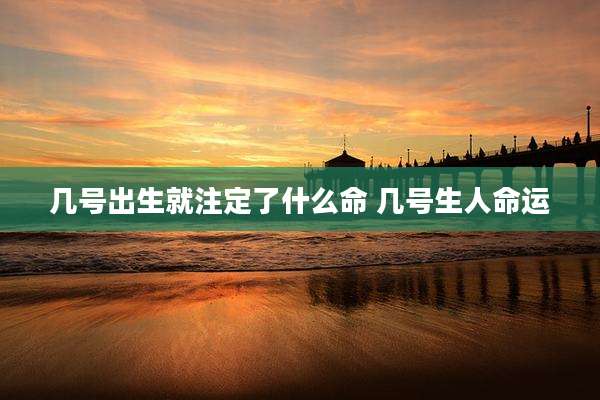 几号出生就注定了什么命 几号生人命运