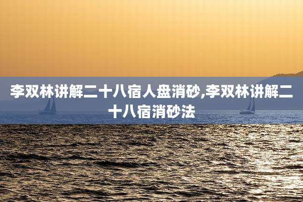 李双林讲解二十八宿人盘消砂,李双林讲解二十八宿消砂法