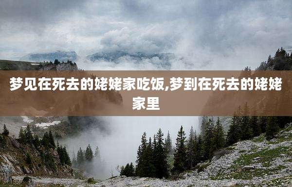 梦见在死去的姥姥家吃饭,梦到在死去的姥姥家里