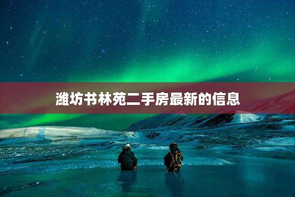 潍坊书林苑二手房最新的信息