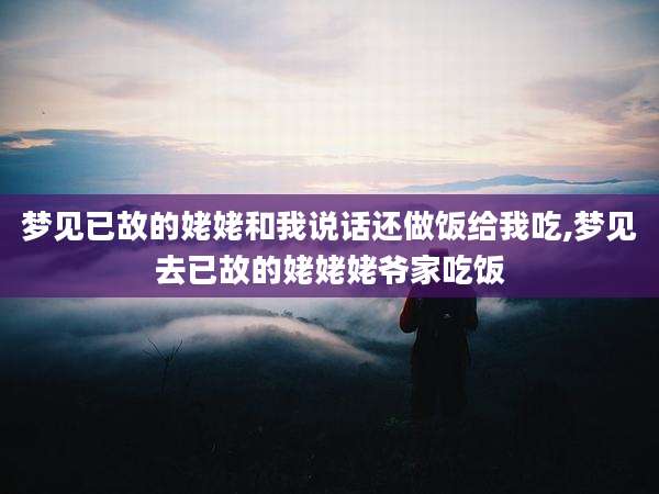 梦见已故的姥姥和我说话还做饭给我吃,梦见去已故的姥姥姥爷家吃饭