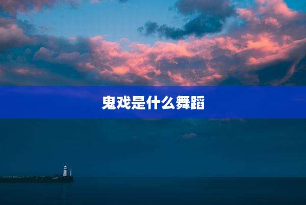 鬼戏是什么舞蹈