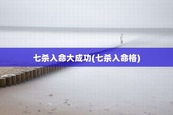 七杀入命大成功(七杀入命格)