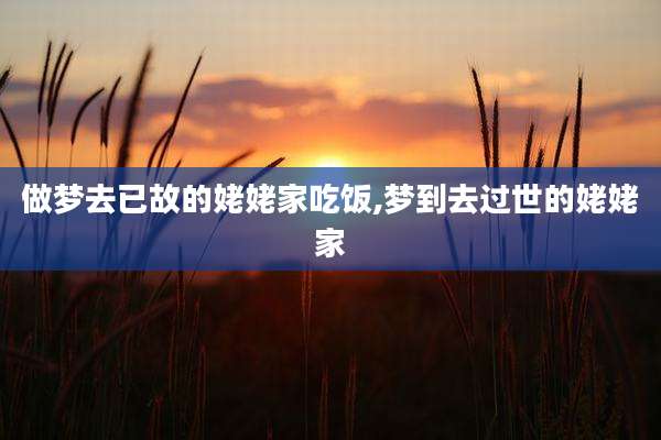 做梦去已故的姥姥家吃饭,梦到去过世的姥姥家
