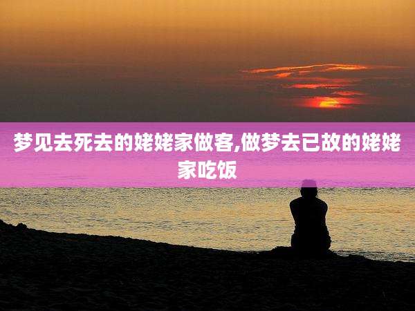 梦见去死去的姥姥家做客,做梦去已故的姥姥家吃饭