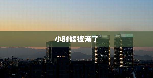 小时候被淹了