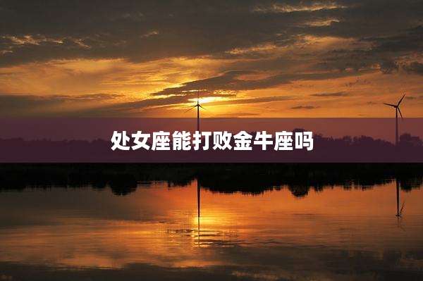 处女座能打败金牛座吗