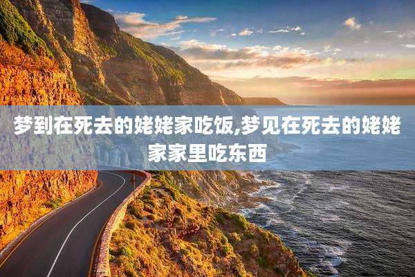 梦到在死去的姥姥家吃饭,梦见在死去的姥姥家家里吃东西