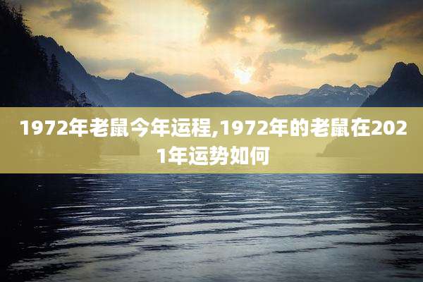 1972年老鼠今年运程,1972年的老鼠在2021年运势如何