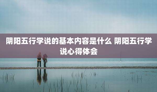 阴阳五行学说的基本内容是什么 阴阳五行学说心得体会