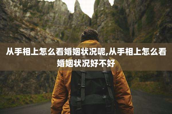 从手相上怎么看婚姻状况呢,从手相上怎么看婚姻状况好不好