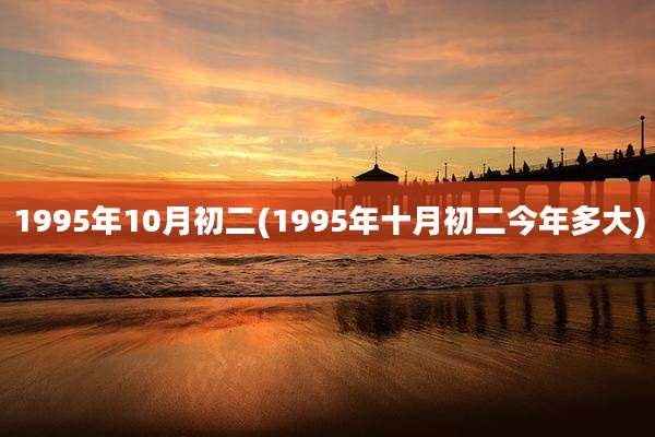 1995年10月初二(1995年十月初二今年多大)