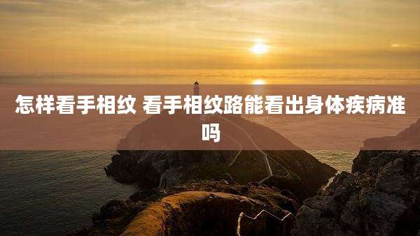 怎样看手相纹 看手相纹路能看出身体疾病准吗
