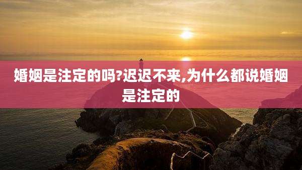 婚姻是注定的吗?迟迟不来,为什么都说婚姻是注定的
