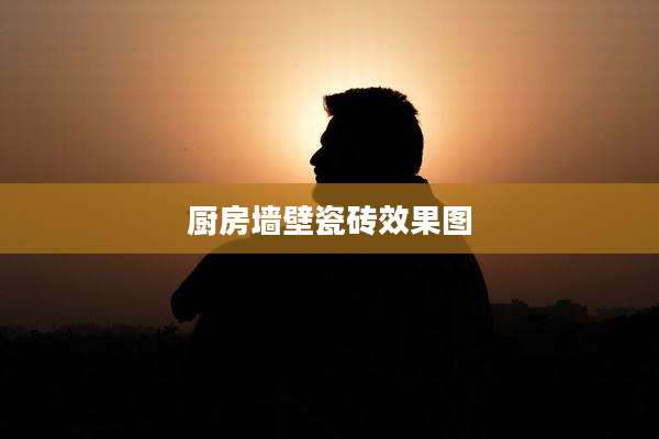厨房墙壁瓷砖效果图