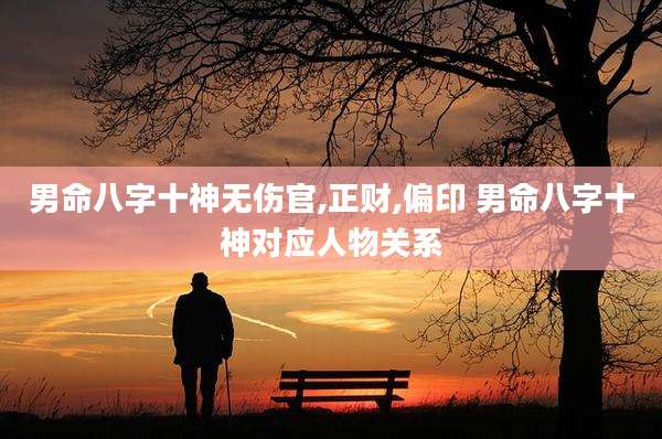 男命八字十神无伤官,正财,偏印 男命八字十神对应人物关系