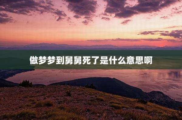 做梦梦到舅舅死了是什么意思啊
