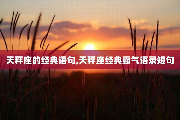 天秤座的经典语句,天秤座经典霸气语录短句