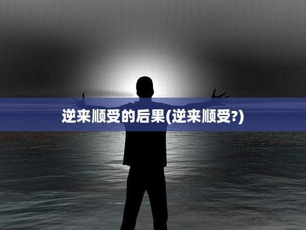逆来顺受的后果(逆来顺受?)
