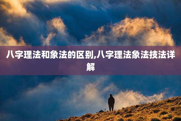 八字理法和象法的区别,八字理法象法技法详解