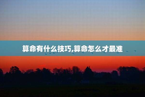 算命有什么技巧,算命怎么才最准