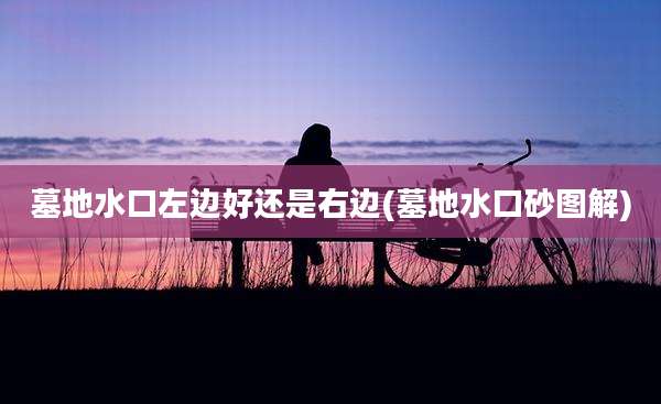 墓地水口左边好还是右边(墓地水口砂图解)