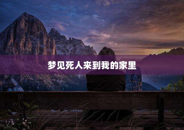 梦见死人来到我的家里