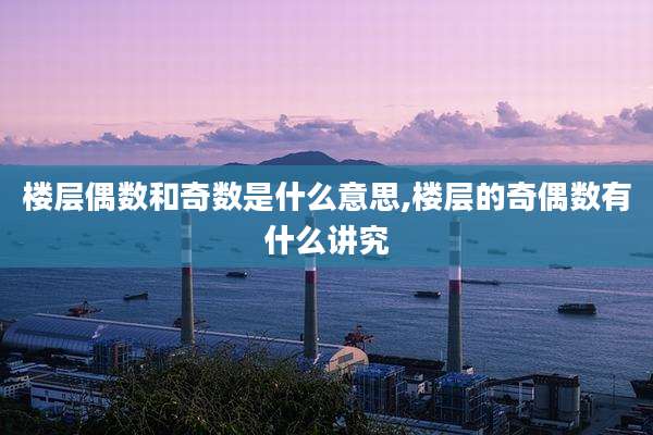 楼层偶数和奇数是什么意思,楼层的奇偶数有什么讲究