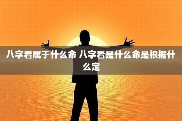 八字看属于什么命 八字看是什么命是根据什么定