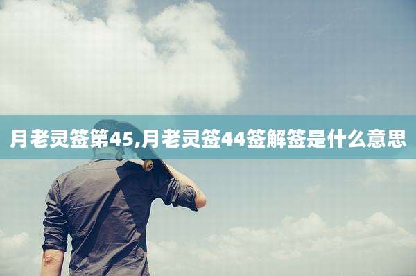 月老灵签第45,月老灵签44签解签是什么意思