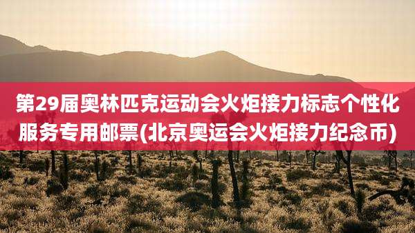 第29届奥林匹克运动会火炬接力标志个性化服务专用邮票(北京奥运会火炬接力纪念币)